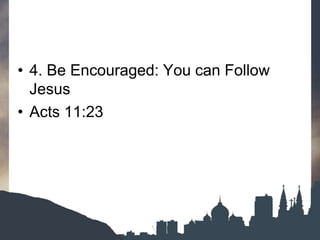• 4. Be Encouraged: You can Follow
Jesus
• Acts 11:23
 