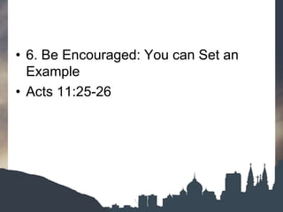 • 6. Be Encouraged: You can Set an
Example
• Acts 11:25-26
 