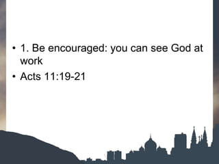 • 1. Be encouraged: you can see God at
work
• Acts 11:19-21
 