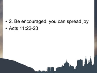 • 2. Be encouraged: you can spread joy
• Acts 11:22-23
 