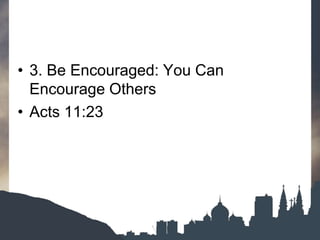 • 3. Be Encouraged: You Can
Encourage Others
• Acts 11:23
 