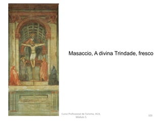 Masaccio, A divina Trindade, fresco
Curso Profissional de Turismo, HCA,
Módulo 5
103
 