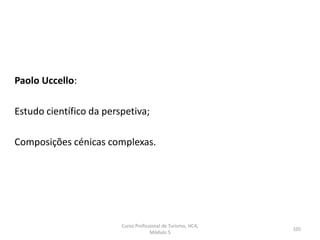 Paolo Uccello:
Estudo científico da perspetiva;
Composições cénicas complexas.
Curso Profissional de Turismo, HCA,
Módulo 5
105
 