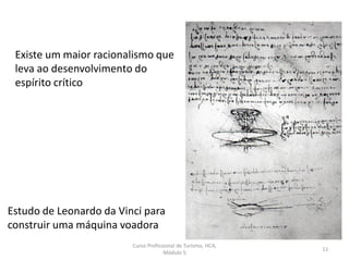 Existe um maior racionalismo que
leva ao desenvolvimento do
espírito crítico
Estudo de Leonardo da Vinci para
construir uma máquina voadora
Curso Profissional de Turismo, HCA,
Módulo 5
11
 