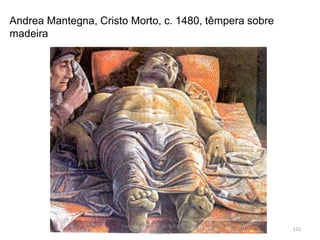 Andrea Mantegna, Cristo Morto, c. 1480, têmpera sobre
madeira
Curso Profissional de Turismo, HCA,
Módulo 5
111
 