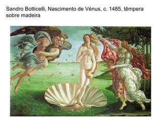 Sandro Botticelli, Nascimento de Vénus, c. 1485, têmpera
sobre madeira
115
 