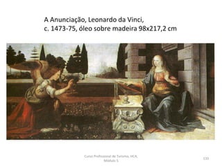 A Anunciação, Leonardo da Vinci,
c. 1473-75, óleo sobre madeira 98x217,2 cm
Curso Profissional de Turismo, HCA,
Módulo 5
133
 