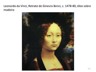 Leonardo da Vinci, Retrato de Ginevra Benci, c. 1478-80, óleo sobre
madeira
141
 