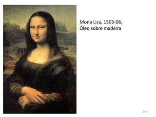 Mona Lisa, 1503-06,
Óleo sobre madeira
149
 