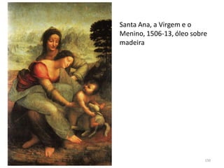 Santa Ana, a Virgem e o
Menino, 1506-13, óleo sobre
madeira
150
 