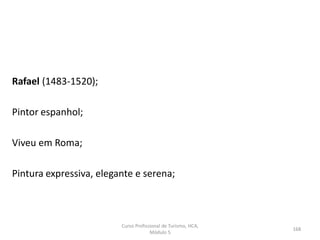 Rafael (1483-1520);
Pintor espanhol;
Viveu em Roma;
Pintura expressiva, elegante e serena;
Curso Profissional de Turismo, HCA,
Módulo 5
168
 