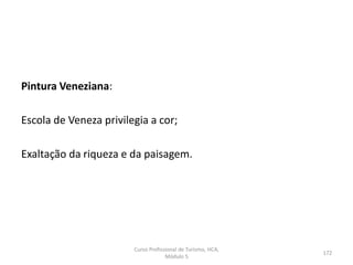 Pintura Veneziana:
Escola de Veneza privilegia a cor;
Exaltação da riqueza e da paisagem.
Curso Profissional de Turismo, HCA,
Módulo 5
172
 