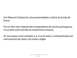 Curso Profissional de Turismo, HCA,
Módulo 5
4
Frei Manuel Cardoso (1566-1650)
Requiem – Introito (1625)
 