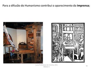 Curso Profissional de Turismo, HCA,
Módulo 5
58
Para a difusão do Humanismo contribui o aparecimento da Imprensa;
 