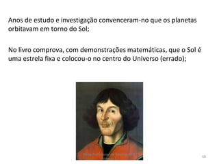 Anos de estudo e investigação convenceram-no que os planetas
orbitavam em torno do Sol;
No livro comprova, com demonstrações matemáticas, que o Sol é
uma estrela fixa e colocou-o no centro do Universo (errado);
Curso Profissional de Turismo, HCA,
Módulo 5
68
 