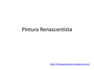 Pintura Renascentista
http://divulgacaohistoria.wordpress.com/
 