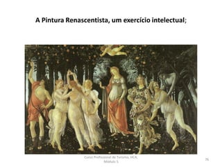 A Pintura Renascentista, um exercício intelectual;
Curso Profissional de Turismo, HCA,
Módulo 5
76
 