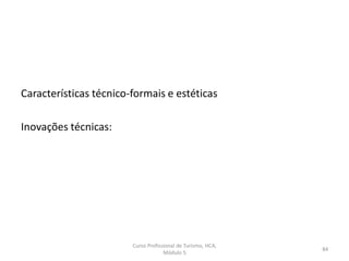 Características técnico-formais e estéticas
Inovações técnicas:
Curso Profissional de Turismo, HCA,
Módulo 5
84
 