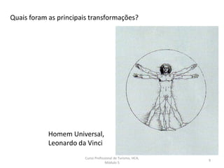 Homem Universal,
Leonardo da Vinci
Quais foram as principais transformações?
Curso Profissional de Turismo, HCA,
Módulo 5
9
 
