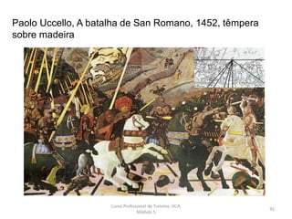 Paolo Uccello, A batalha de San Romano, 1452, têmpera
sobre madeira
Curso Profissional de Turismo, HCA,
Módulo 5
91
 
