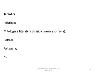 Temática:
Religiosa;
Mitologia e literatura clássica (grega e romana);
Retrato;
Paisagem;
Nu.
Curso Profissional de Turismo, HCA,
Módulo 5
96
 