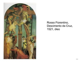 Rosso Fiorentino,
Descimento da Cruz,
1521, óleo
101
 