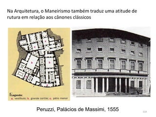 Na Arquitetura, o Maneirismo também traduz uma atitude de
rutura em relação aos cânones clássicos
Peruzzi, Palácios de Massimi, 1555 114
 