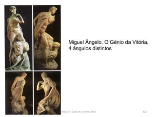 Miguel Ângelo, O Génio da Vitória,
4 ângulos distintos
Módulo 5, Curso de Turismo, HCA 125
 