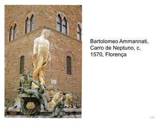 Bartolomeo Ammannati,
Carro de Neptuno, c.
1570, Florença
127
 