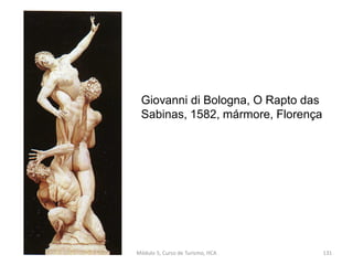 Giovanni di Bologna, O Rapto das
Sabinas, 1582, mármore, Florença
Módulo 5, Curso de Turismo, HCA 131
 