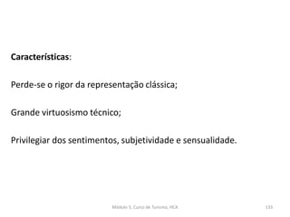 Características:
Perde-se o rigor da representação clássica;
Grande virtuosismo técnico;
Privilegiar dos sentimentos, subjetividade e sensualidade.
Módulo 5, Curso de Turismo, HCA 133
 
