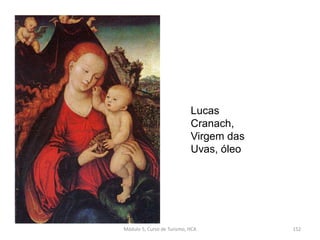 Lucas
Cranach,
Virgem das
Uvas, óleo
Módulo 5, Curso de Turismo, HCA 152
 