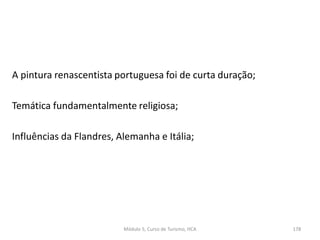 A pintura renascentista portuguesa foi de curta duração;
Temática fundamentalmente religiosa;
Influências da Flandres, Alemanha e Itália;
Módulo 5, Curso de Turismo, HCA 178
 