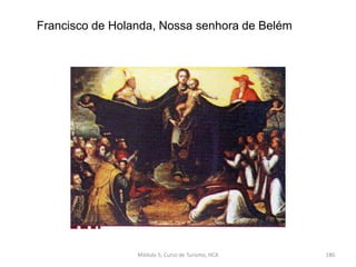 Francisco de Holanda, Nossa senhora de Belém
Módulo 5, Curso de Turismo, HCA 180
 