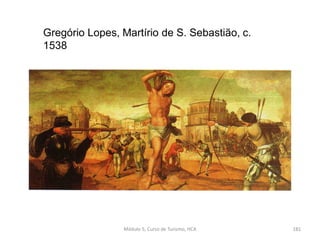 Gregório Lopes, Martírio de S. Sebastião, c.
1538
Módulo 5, Curso de Turismo, HCA 181
 