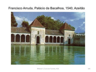 Francisco Arruda, Palácio da Bacalhoa, 1540, Azeitão
Módulo 5, Curso de Turismo, HCA 185
 