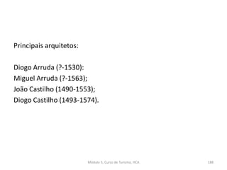 Principais arquitetos:
Diogo Arruda (?-1530):
Miguel Arruda (?-1563);
João Castilho (1490-1553);
Diogo Castilho (1493-1574).
Módulo 5, Curso de Turismo, HCA 188
 