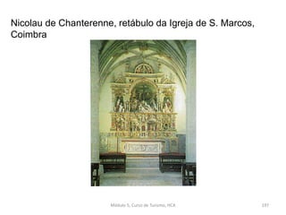 Nicolau de Chanterenne, retábulo da Igreja de S. Marcos,
Coimbra
Módulo 5, Curso de Turismo, HCA 197
 