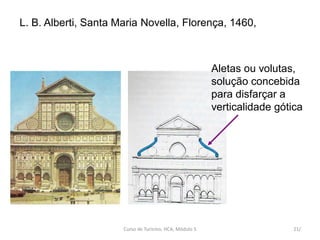 L. B. Alberti, Santa Maria Novella, Florença, 1460,
Aletas ou volutas,
solução concebida
para disfarçar a
verticalidade gótica
Curso de Turismo, HCA, Módulo 5 21/
 