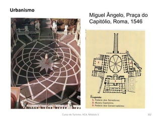 Miguel Ângelo, Praça do
Capitólio, Roma, 1546
Urbanismo
Curso de Turismo, HCA, Módulo 5 30/
 