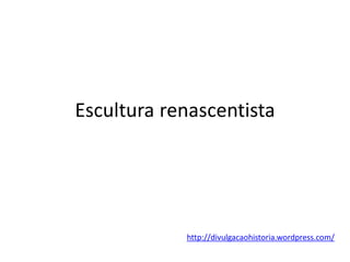 Escultura renascentista
http://divulgacaohistoria.wordpress.com/
 