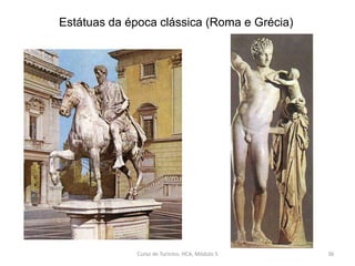 Estátuas da época clássica (Roma e Grécia)
Curso de Turismo, HCA, Módulo 5 36
 