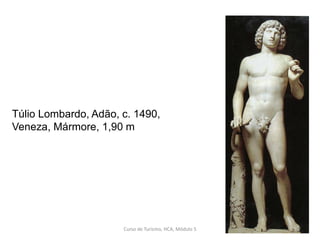 Túlio Lombardo, Adão, c. 1490,
Veneza, Mármore, 1,90 m
Curso de Turismo, HCA, Módulo 5 37
 