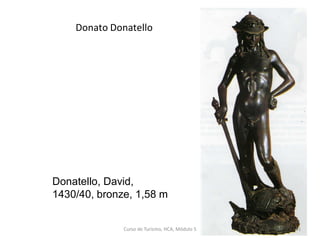 Donatello, David,
1430/40, bronze, 1,58 m
Donato Donatello
Curso de Turismo, HCA, Módulo 5 61
 