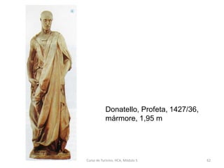 Donatello, Profeta, 1427/36,
mármore, 1,95 m
Curso de Turismo, HCA, Módulo 5 62
 