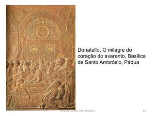 Donatello, O milagre do
coração do avarento, Basílica
de Santo Ambrósio, Pádua
Curso de Turismo, HCA, Módulo 5 65
 