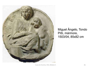 Miguel Ângelo, Tondo
Pitti, mármore,
1503/04, 85x82 cm
Curso de Turismo, HCA, Módulo 5 81
 
