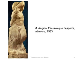M. Ângelo, Escravo que desperta,
mármore, 1533
Curso de Turismo, HCA, Módulo 5 83
 