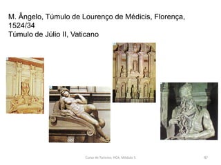 M. Ângelo, Túmulo de Lourenço de Médicis, Florença,
1524/34
Túmulo de Júlio II, Vaticano
Curso de Turismo, HCA, Módulo 5 87
 