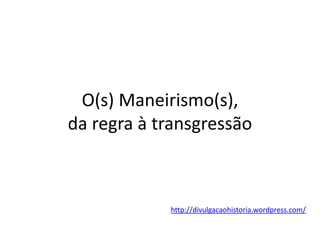 O(s) Maneirismo(s),
da regra à transgressão
http://divulgacaohistoria.wordpress.com/
 